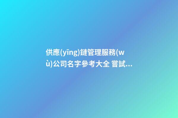 供應(yīng)鏈管理服務(wù)公司名字參考大全 嘗試這么起-第1張-公司起名-玄機派